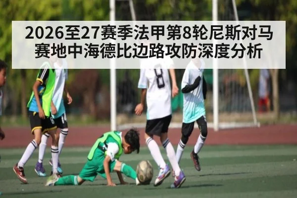 2026至27赛季法甲第8轮尼斯对马赛地中海德比边路攻防深度分析